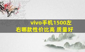 vivo手机1500左右哪款性价比高 质量好